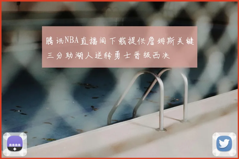 腾讯NBA直播间下载提供詹姆斯关键三分助湖人逆转勇士晋级西决