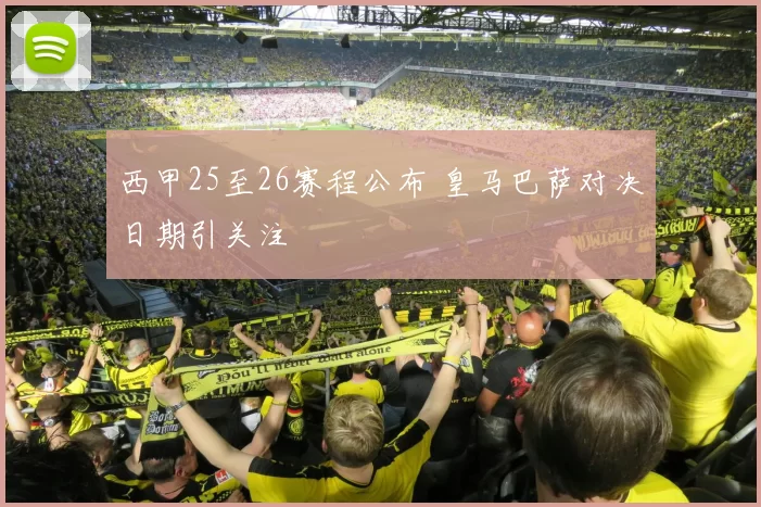 西甲25至26赛程公布 皇马巴萨对决日期引关注