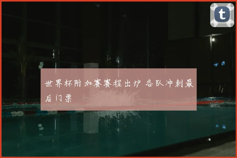 世界杯附加赛赛程出炉 各队冲刺最后门票
