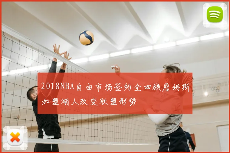 2018NBA自由市场签约全回顾詹姆斯加盟湖人改变联盟形势