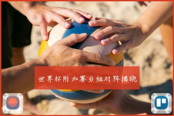 世界杯附加赛分组对阵揭晓