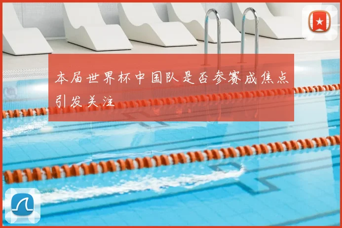 本届世界杯中国队是否参赛成焦点引发关注