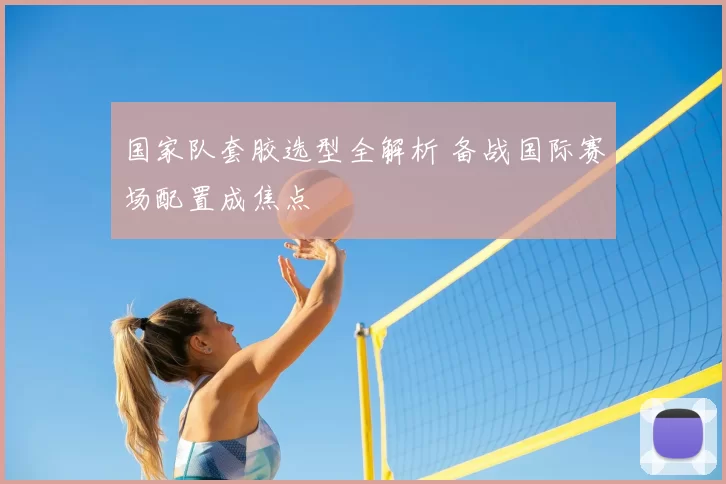 国家队套胶选型全解析 备战国际赛场配置成焦点