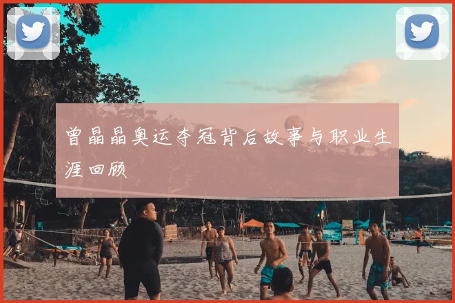 曾晶晶奥运夺冠背后故事与职业生涯回顾