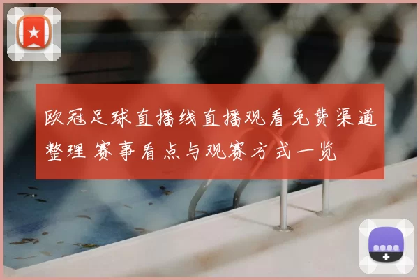 欧冠足球直播线直播观看免费渠道整理 赛事看点与观赛方式一览