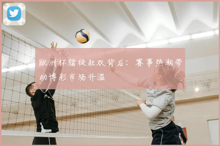 欧洲杯赌徒狂欢背后：赛事热潮带动博彩市场升温