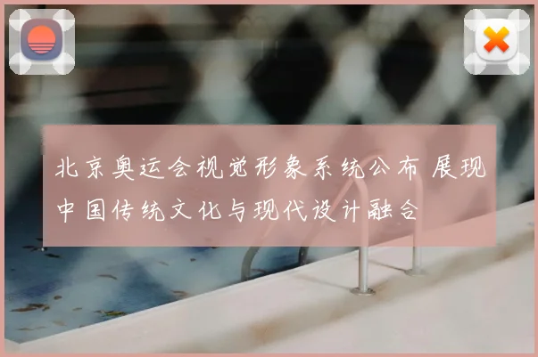 北京奥运会视觉形象系统公布 展现中国传统文化与现代设计融合