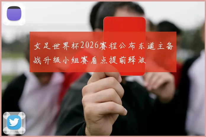 女足世界杯2026赛程公布东道主备战升级小组赛看点提前释放