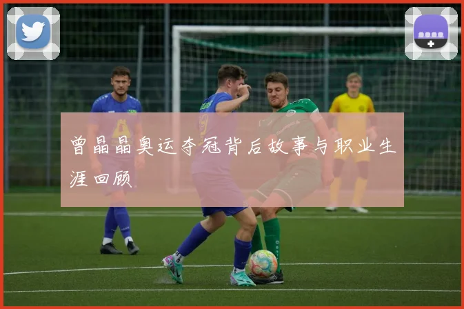 曾晶晶奥运夺冠背后故事与职业生涯回顾