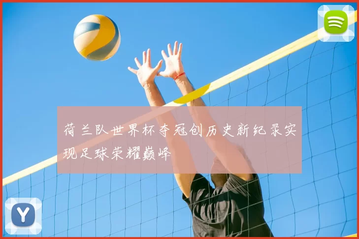 荷兰队世界杯夺冠创历史新纪录实现足球荣耀巅峰